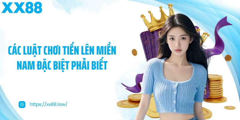 Các luật chơi Tiến Lên Miền Nam đặc biệt phải biết