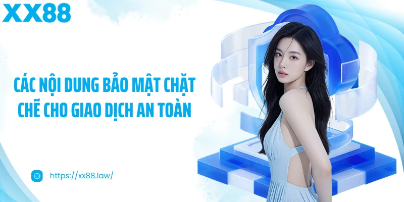 Các nội dung bảo mật chặt chẽ cho giao dịch an toàn