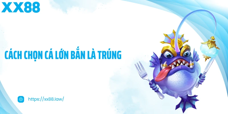 Cách Chọn Cá Lớn Bắn Là Trúng