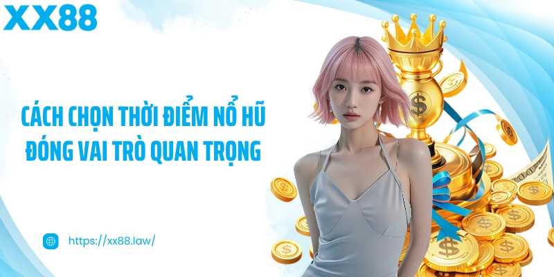 Cách chọn thời điểm nổ hũ đóng vai trò quan trọng