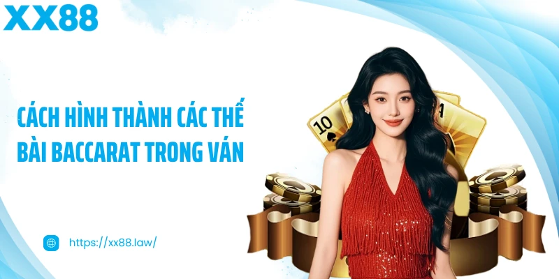 Cách hình thành các thế bài Baccarat trong ván
