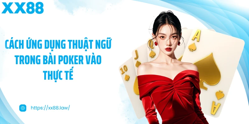 Cách ứng dụng thuật ngữ trong bài Poker vào thực tế