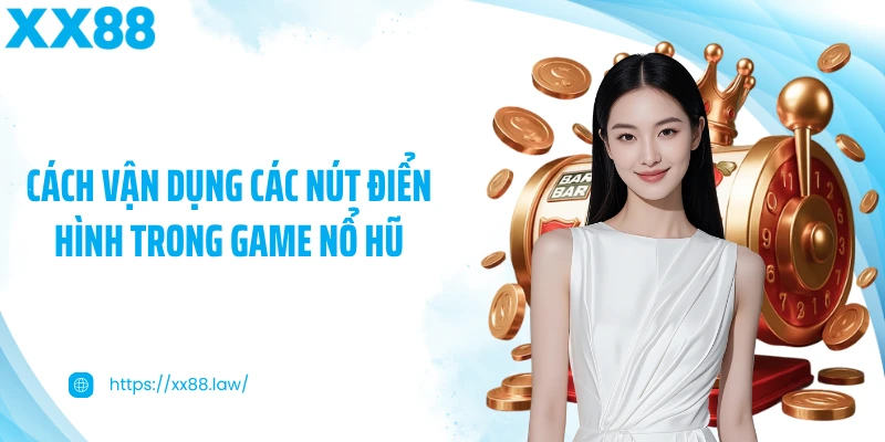 Cách vận dụng các nút điển hình trong game nổ hũ