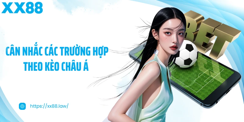 Cân nhắc các trường hợp theo kèo châu Á 