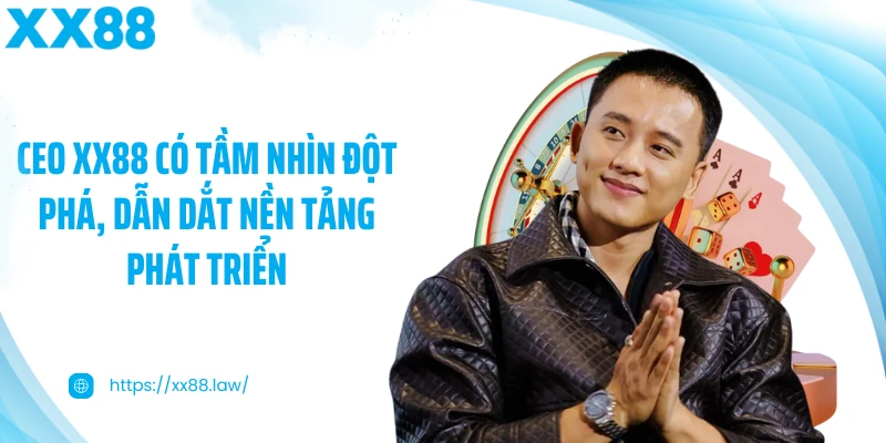 CEO XX88 có tầm nhìn đột phá, dẫn dắt nền tảng phát triển