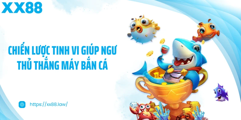 Chiến lược tinh vi giúp ngư thủ thắng máy bắn cá