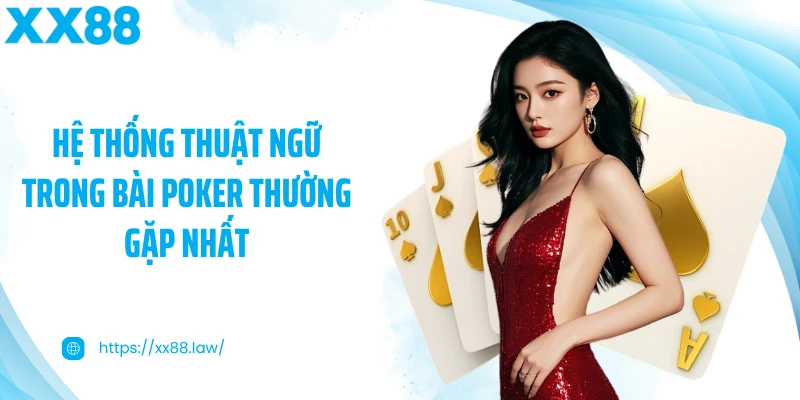 Hệ thống thuật ngữ trong bài Poker thường gặp nhất