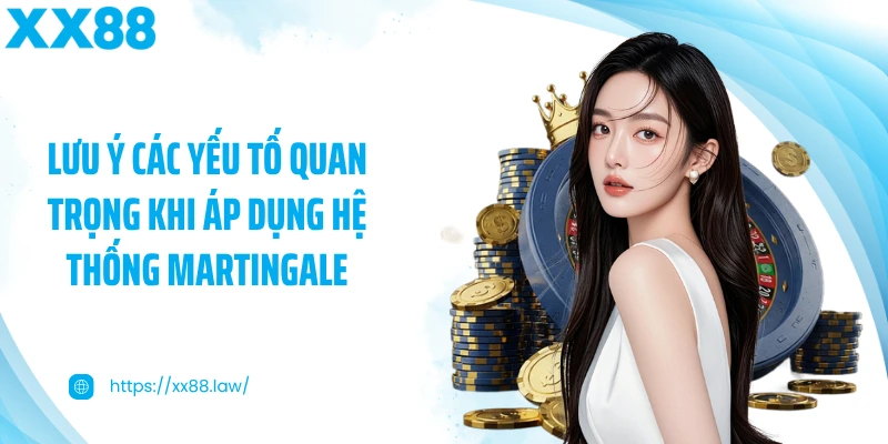 Lưu ý các yếu tố quan trọng khi áp dụng hệ thống Martingale