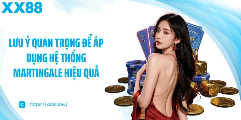 Lưu ý quan trọng để áp dụng hệ thống Martingale hiệu quả