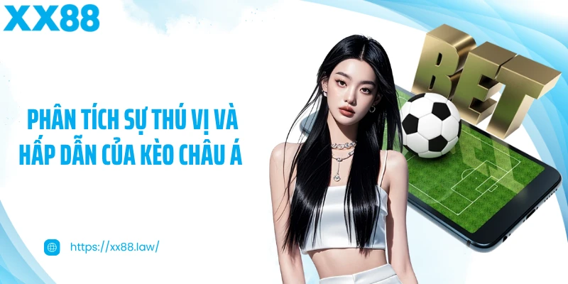 Phân tích sự thú vị và hấp dẫn của kèo châu Á 