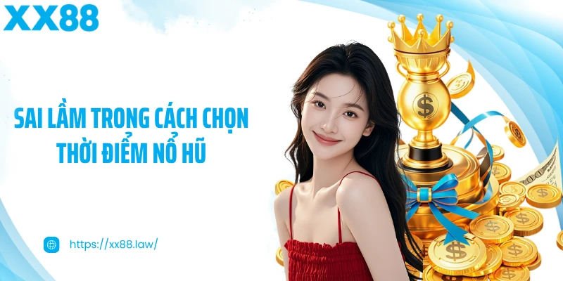 Sai lầm trong cách chọn thời điểm nổ hũ