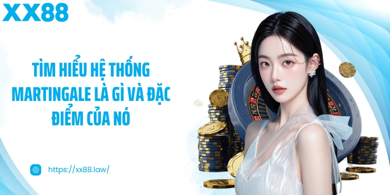 Tìm hiểu hệ thống Martingale là gì và đặc điểm của nó