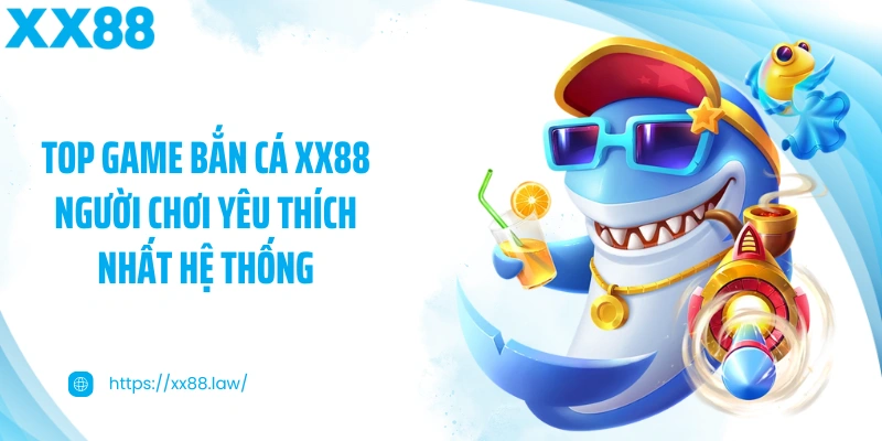 Top game bắn cá XX88 người chơi yêu thích nhất hệ thống