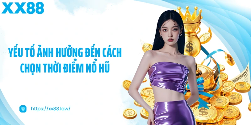 Yếu tố ảnh hưởng đến cách chọn thời điểm nổ hũ