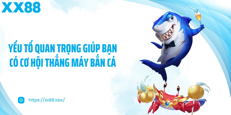 Yếu tố quan trọng giúp bạn có cơ hội thắng máy bắn cá